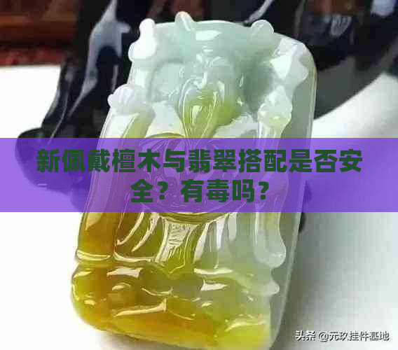 新佩戴檀木与翡翠搭配是否安全？有吗？