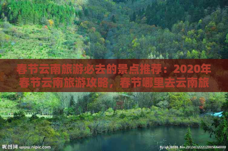 春节云南旅游必去的景点推荐：2020年春节云南旅游攻略，春节哪里去云南旅游