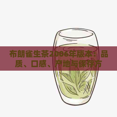 布朗雀生茶2006年版本：品质、口感、产地与保存方法全方位解析