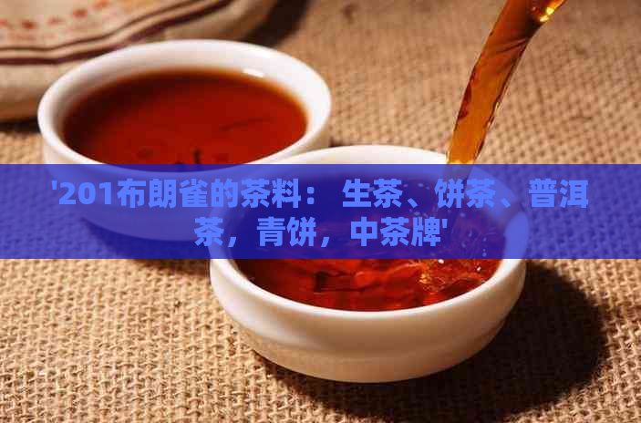 '201布朗雀的茶料： 生茶、饼茶、普洱茶，青饼，中茶牌'