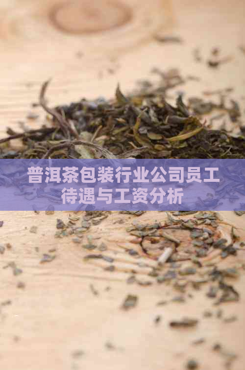 普洱茶包装行业公司员工待遇与工资分析