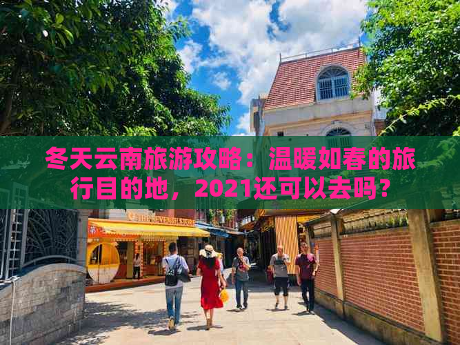 冬天云南旅游攻略：温暖如春的旅行目的地，2021还可以去吗？