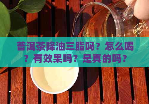 普洱茶降油三脂吗？怎么喝？有效果吗？是真的吗？