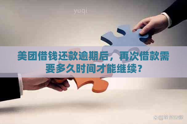 美团借钱还款逾期后，再次借款需要多久时间才能继续？