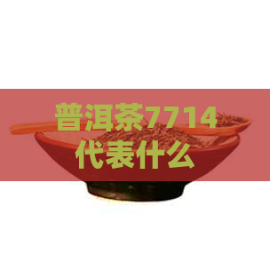 普洱茶7714代表什么