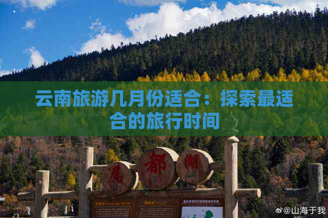 云南旅游几月份适合：探索最适合的旅行时间