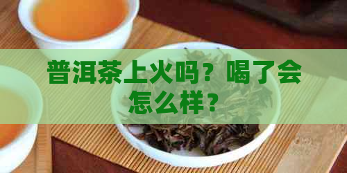 普洱茶上火吗？喝了会怎么样？