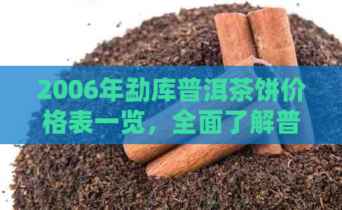 2006年勐库普洱茶饼价格表一览，全面了解普洱茶市场行情与价格趋势