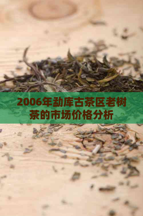 2006年勐库古茶区老树茶的市场价格分析