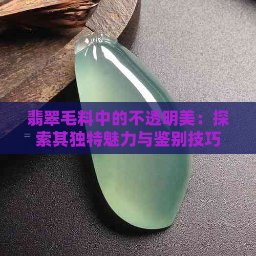 翡翠毛料中的不透明美：探索其独特魅力与鉴别技巧