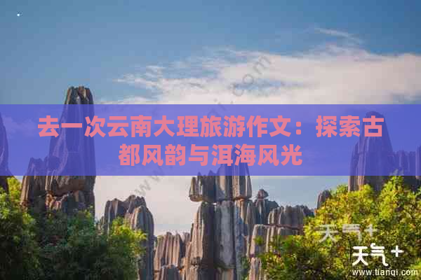 去一次云南大理旅游作文：探索古都风韵与洱海风光