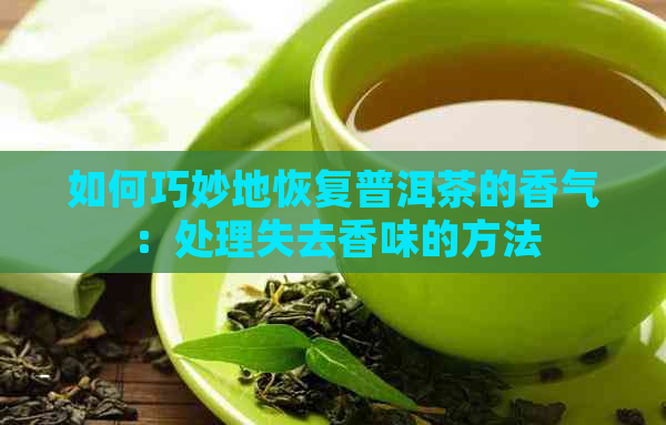 如何巧妙地恢复普洱茶的香气：处理失去香味的方法