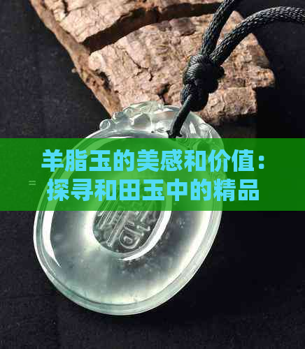 羊脂玉的美感和价值：探寻和田玉中的精品