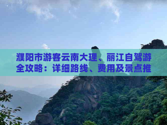 濮阳市游客云南大理、丽江自驾游全攻略：详细路线、费用及景点推荐