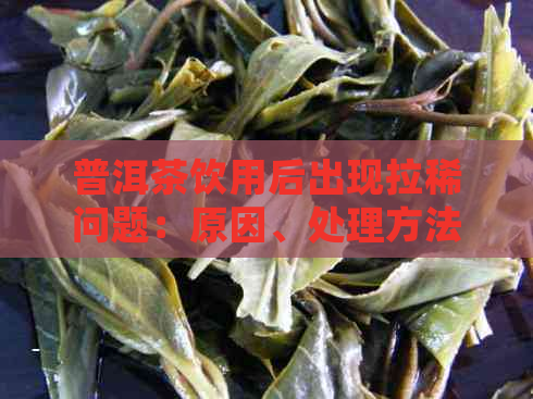 普洱茶饮用后出现拉稀问题：原因、处理方法及如何预防