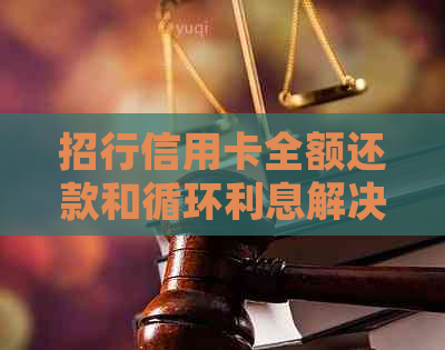 招行信用卡全额还款和循环利息解决方案：详细说明及注意事项