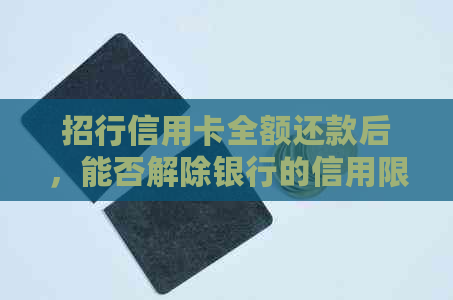 招行信用卡全额还款后，能否解除银行的信用限制？