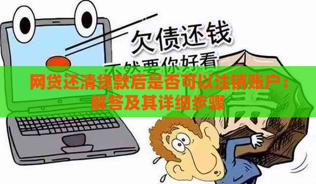 网贷还清贷款后是否可以注销账户：解答及其详细步骤