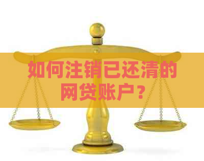 如何注销已还清的网贷账户？