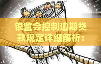 银监会控制逾期贷款规定详细解析：如何应对并减轻影响