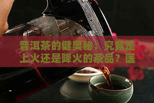 普洱茶的健奥秘：究竟是上火还是降火的茶品？医生为你解惑