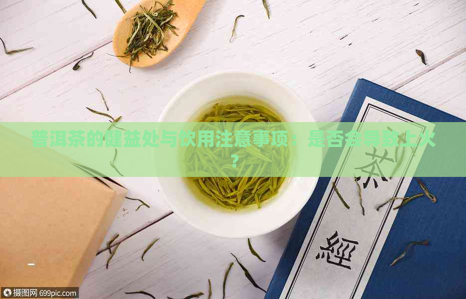 普洱茶的健益处与饮用注意事项：是否会导致上火？