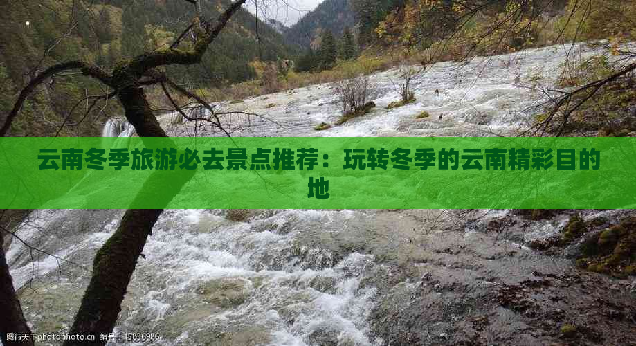 云南冬季旅游必去景点推荐：玩转冬季的云南精彩目的地