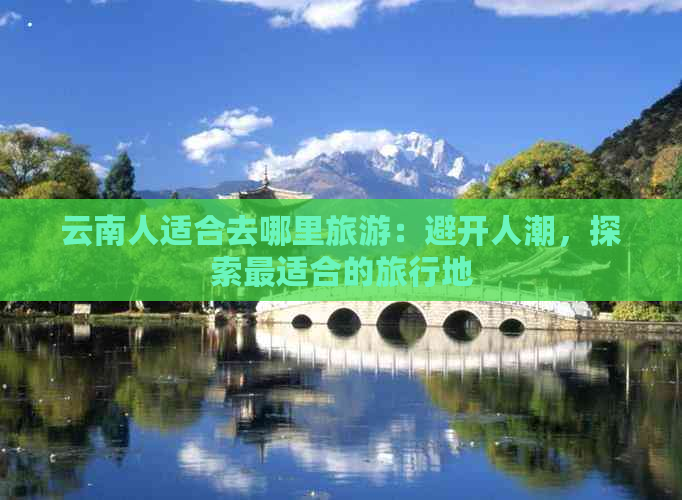 云南人适合去哪里旅游：避开人潮，探索最适合的旅行地