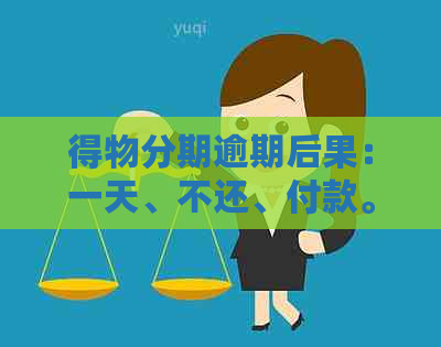 得物分期逾期后果：一天、不还、付款。