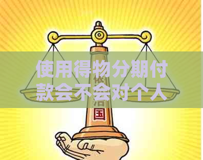 使用得物分期付款会不会对个人信用记录产生影响及逾期还款的后果？