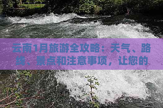 云南1月旅游全攻略：天气、路线、景点和注意事项，让您的旅行更完美