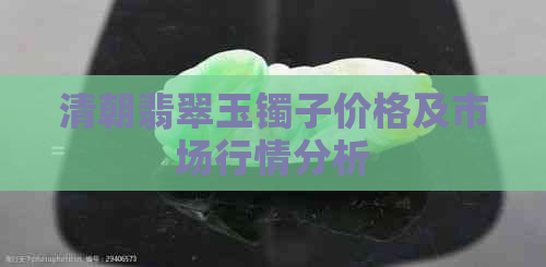 清朝翡翠玉镯子价格及市场行情分析