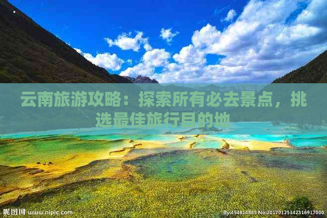 云南旅游攻略：探索所有必去景点，挑选更佳旅行目的地