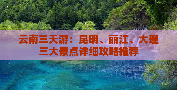 云南三天游：昆明、丽江、大理三大景点详细攻略推荐