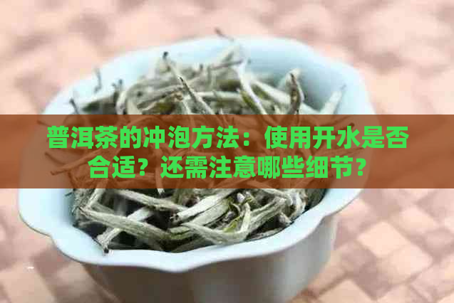 普洱茶的冲泡方法：使用开水是否合适？还需注意哪些细节？