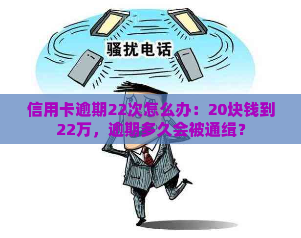 信用卡逾期22次怎么办：20块钱到22万，逾期多久会被通缉？