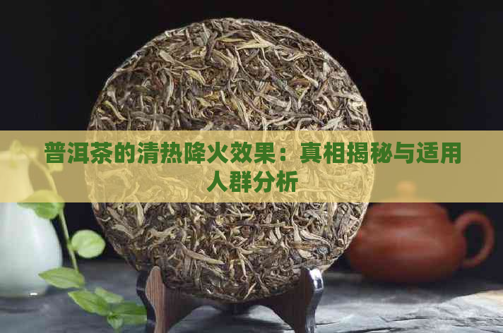 普洱茶的清热降火效果：真相揭秘与适用人群分析