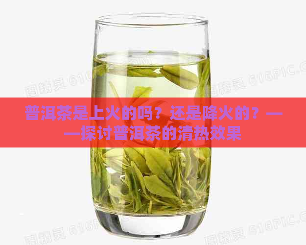 普洱茶是上火的吗？还是降火的？——探讨普洱茶的清热效果