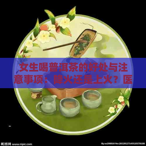 女生喝普洱茶的好处与注意事项：降火还是上火？医生的建议在这里