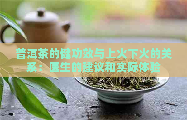 普洱茶的健功效与上火下火的关系：医生的建议和实际体验