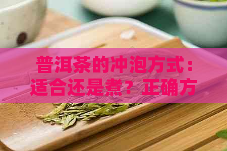 普洱茶的冲泡方式：适合还是煮？正确方法让你领略茶中秘境