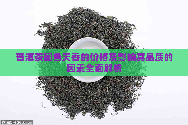 普洱茶国色天香的价格及影响其品质的因素全面解析