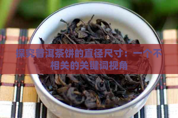 探究普洱茶饼的直径尺寸：一个不相关的关键词视角