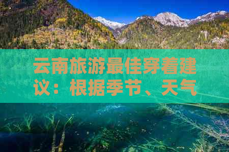 云南旅游更佳穿着建议：根据季节、天气和景点为您量身定制的衣物清单