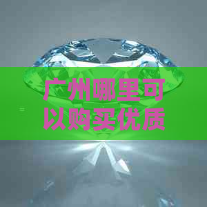 广州哪里可以购买优质的和田玉？市场价格、鉴别方法及购买注意事项全解析