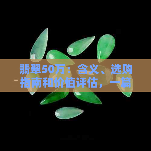 翡翠50万：含义、选购指南和价值评估，一篇全面解答所有疑问的文章