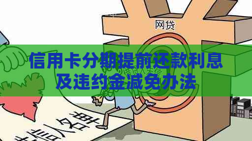 信用卡分期提前还款利息及违约金减免办法