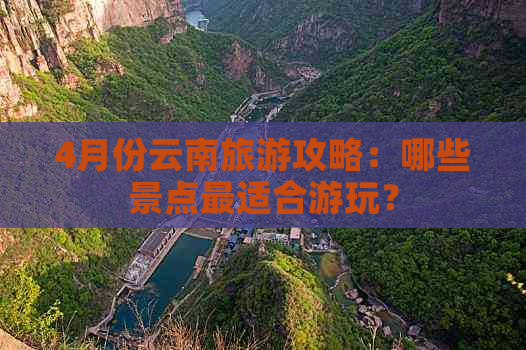 4月份云南旅游攻略：哪些景点最适合游玩？