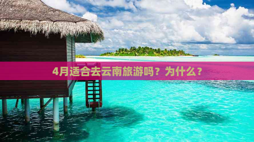 4月适合去云南旅游吗？为什么？