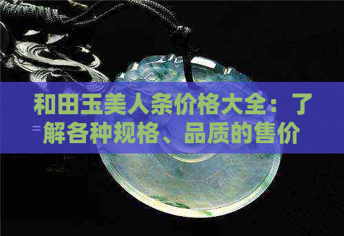 和田玉美人条价格大全：了解各种规格、品质的售价及选购建议